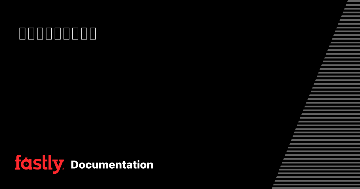 セットアップと設定 | Fastly Documentation