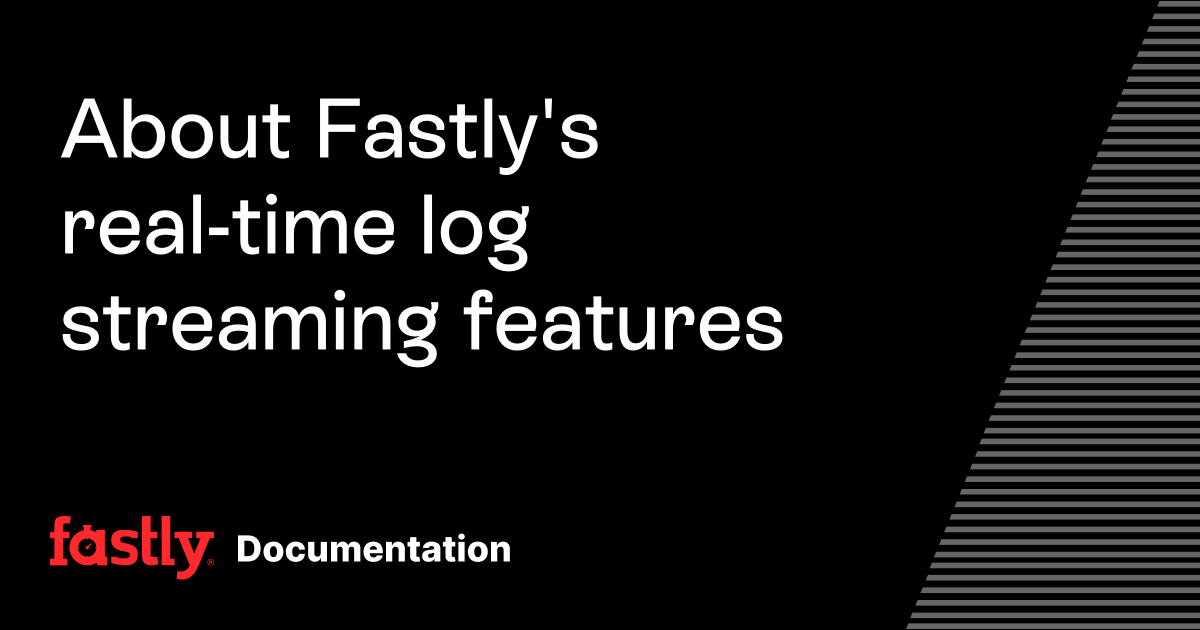 About Fastly's real-time log streaming features | Fastly Documentation