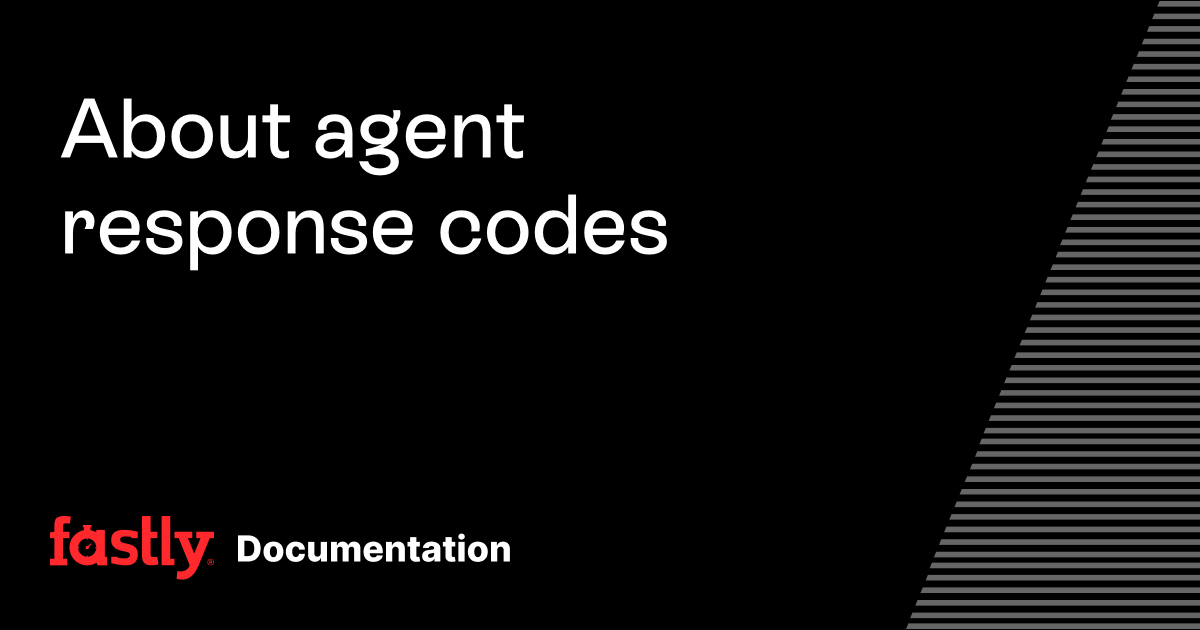 About agent response codes | Fastly Documentation