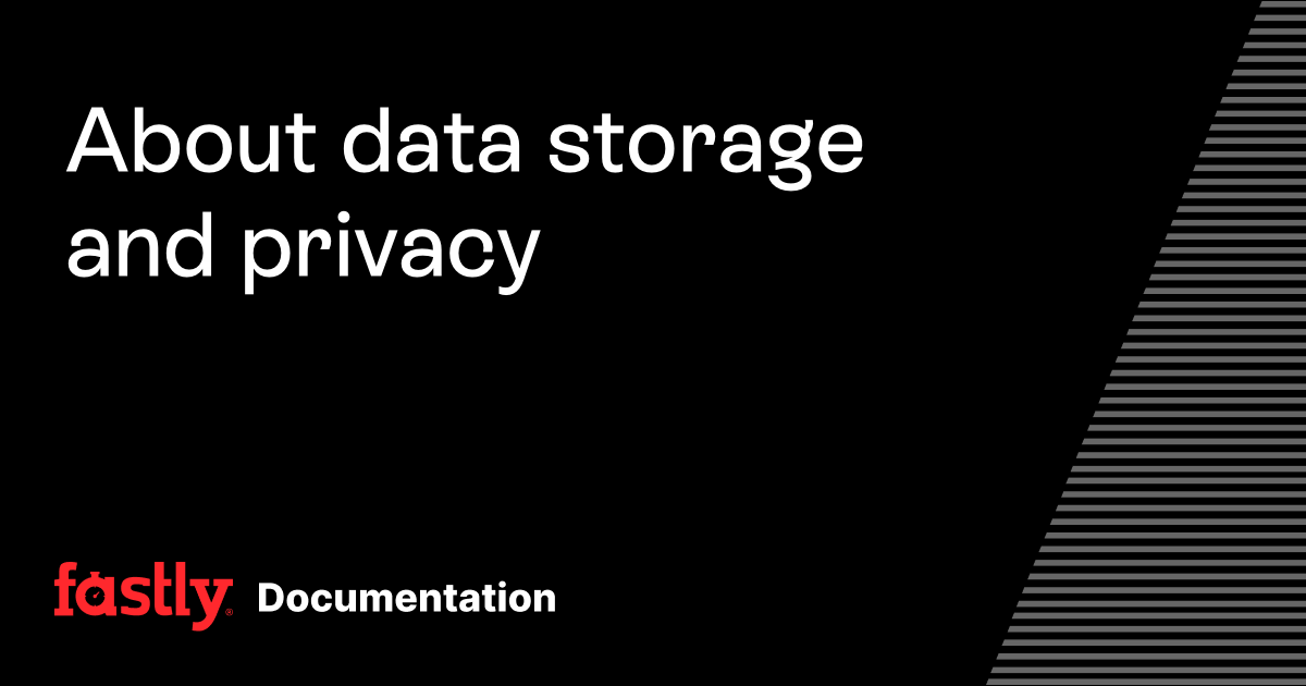 About data storage and privacy | Fastly Documentation