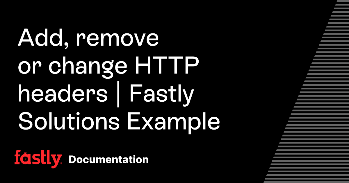 Add, remove or change HTTP headers | Fastly Solutions Example