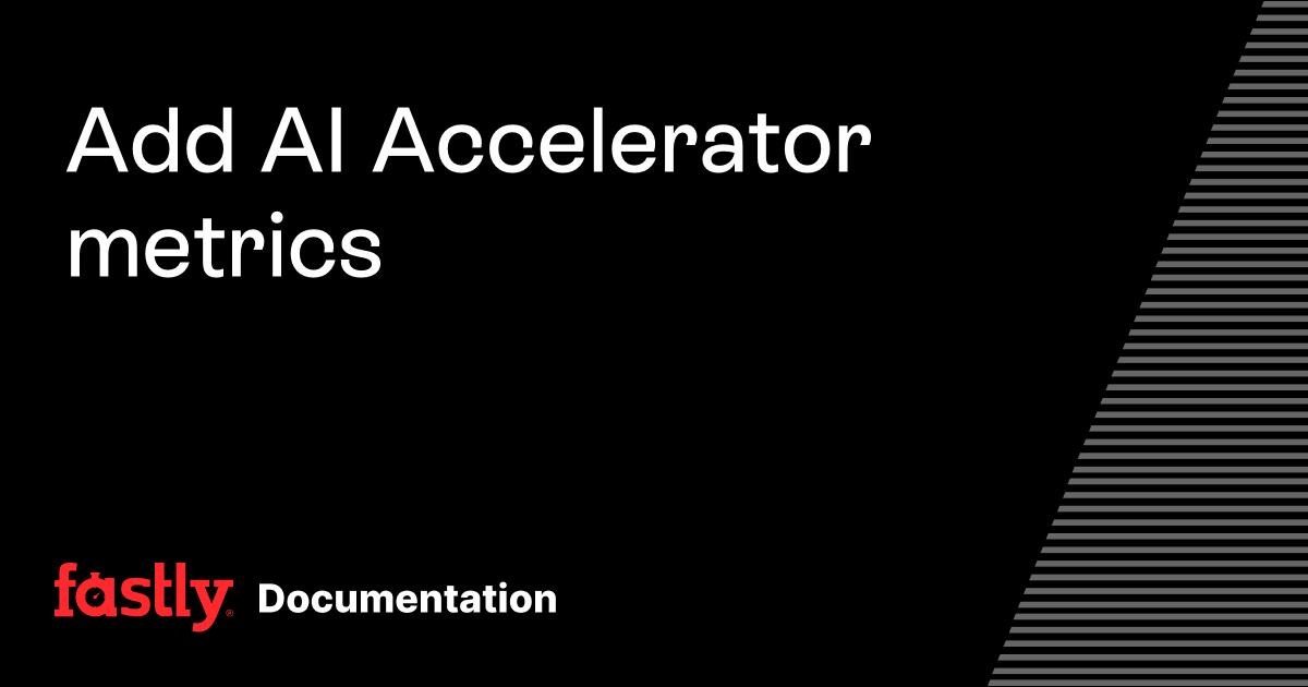 Add AI Accelerator metrics | Fastly Documentation