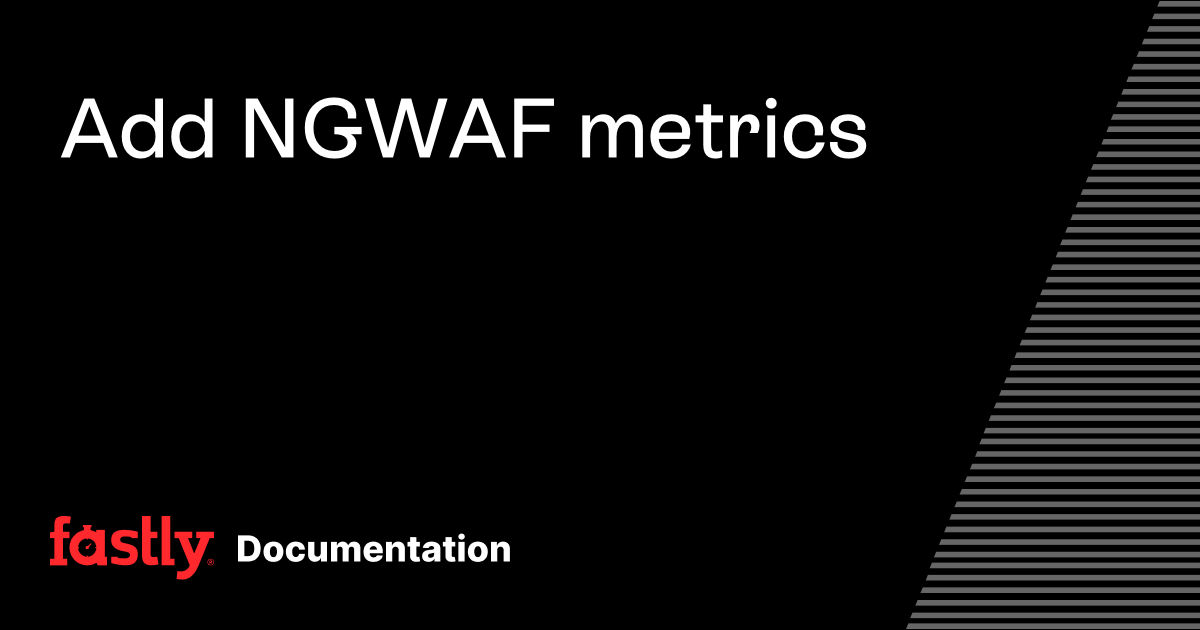 Add NGWAF metrics | Fastly Documentation