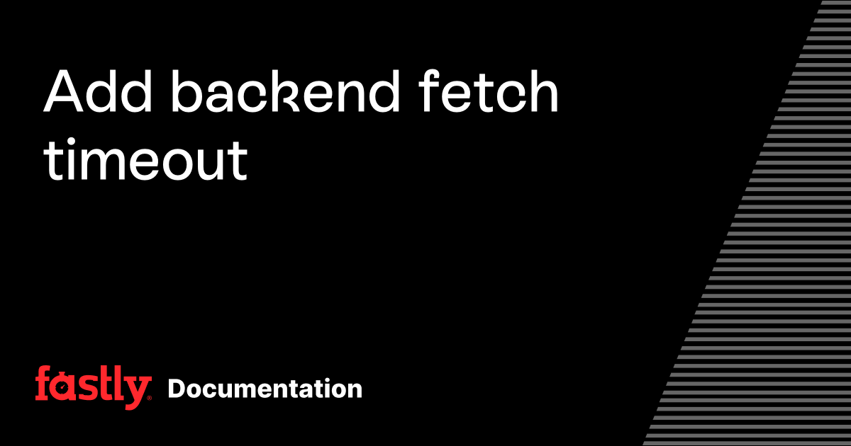 Add backend fetch timeout | Fastly Documentation