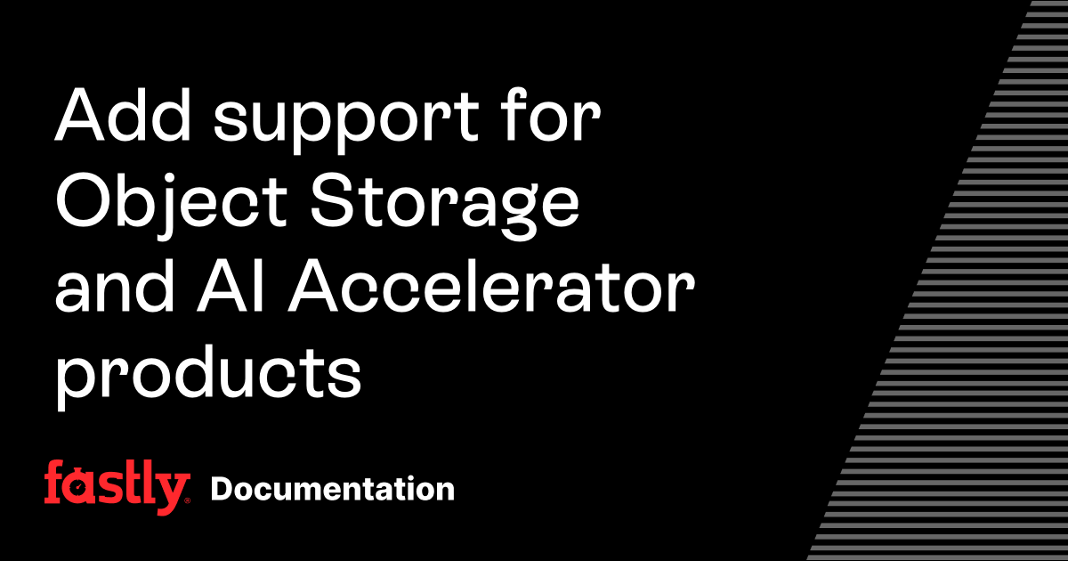 Add support for Object Storage and AI Accelerator products | Fastly ...