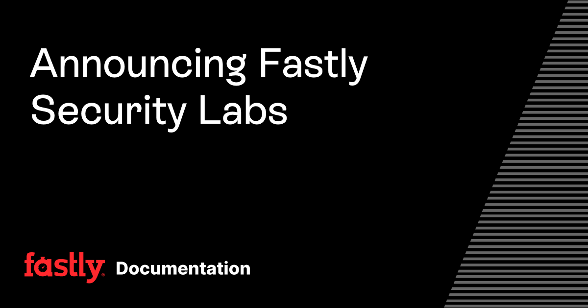 Announcing Fastly Security Labs | Fastly Documentation