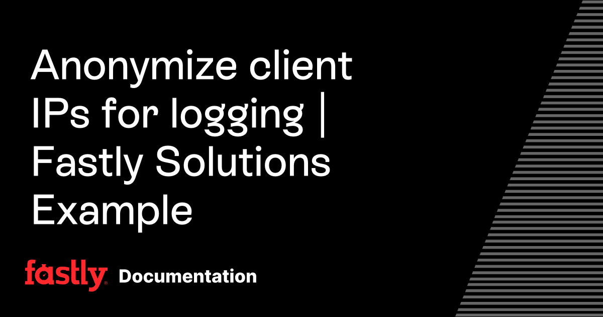 Anonymize client IPs for logging | Fastly Solutions Example