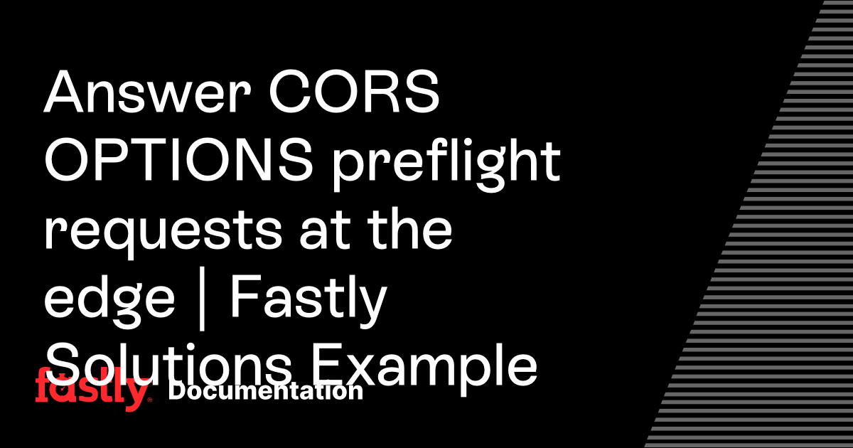 Answer CORS OPTIONS preflight requests at the edge | Fastly Solutions ...