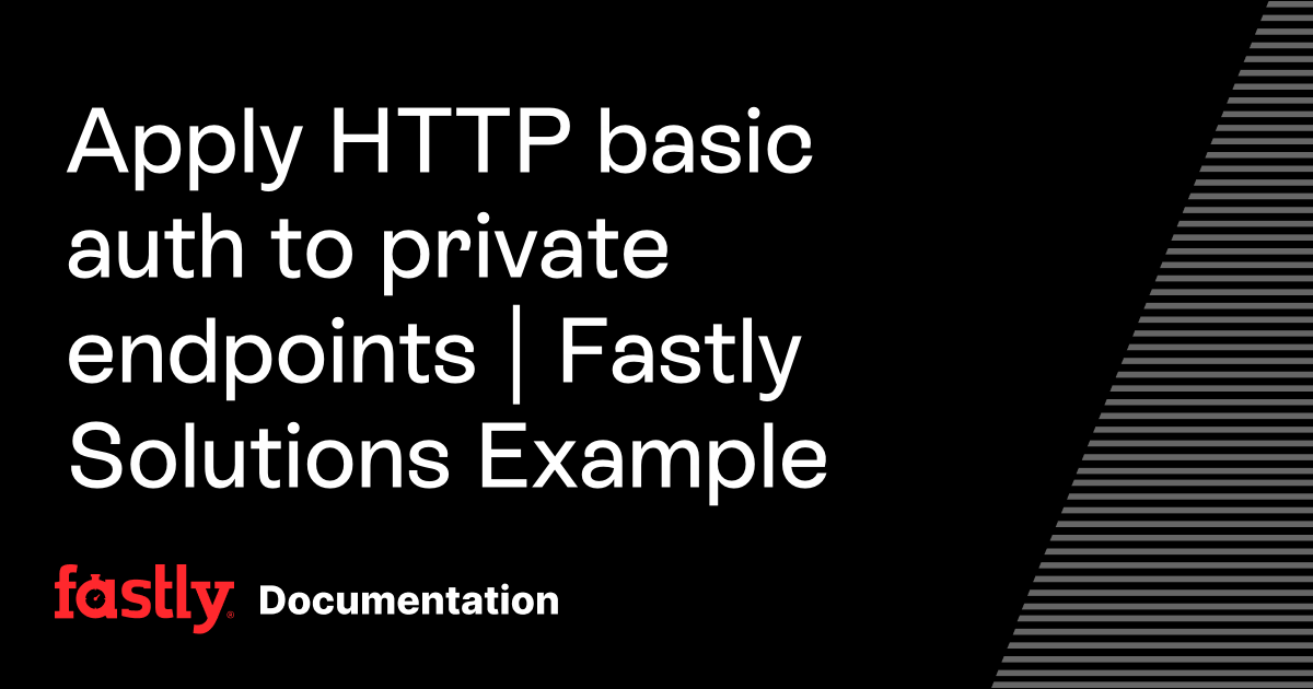Apply HTTP basic auth to private endpoints | Fastly Solutions Example