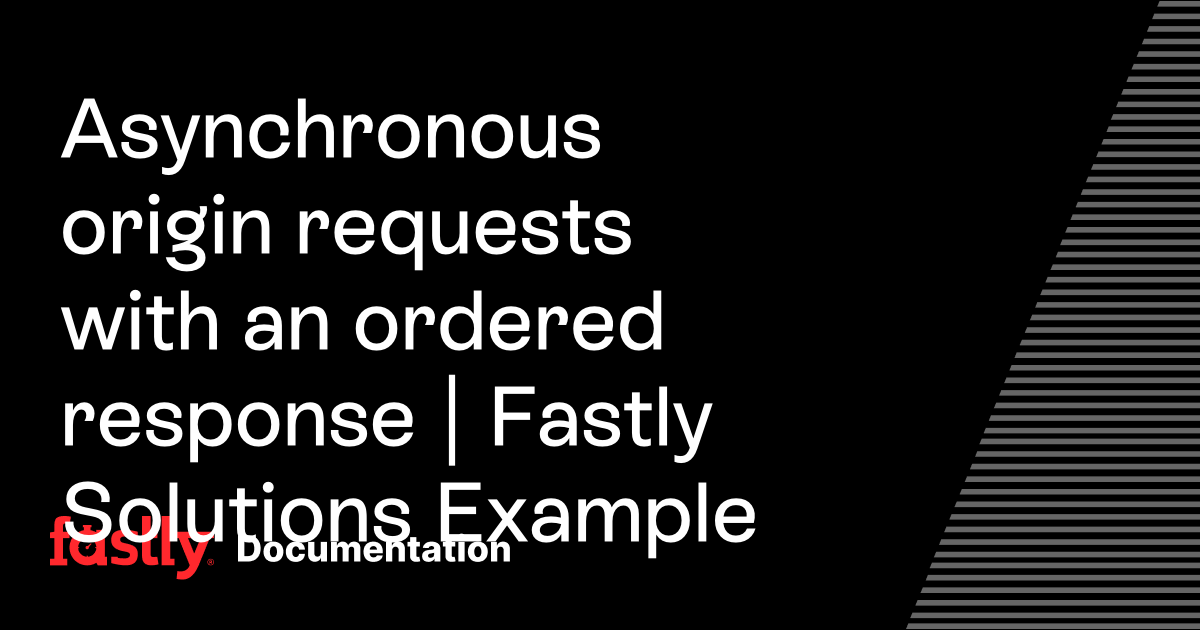 Asynchronous origin requests with an ordered response | Fastly ...