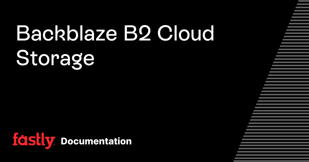 Backblaze B2 Cloud Storage | Fastly Documentation