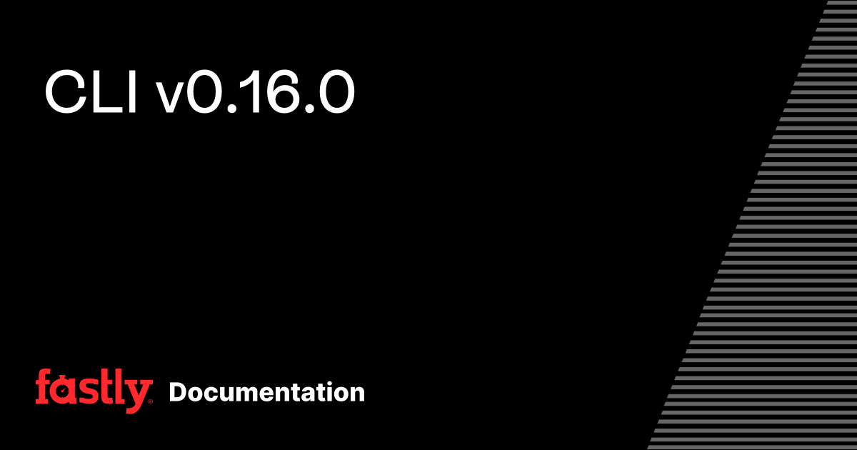 CLI v0.16.0 | Fastly Documentation