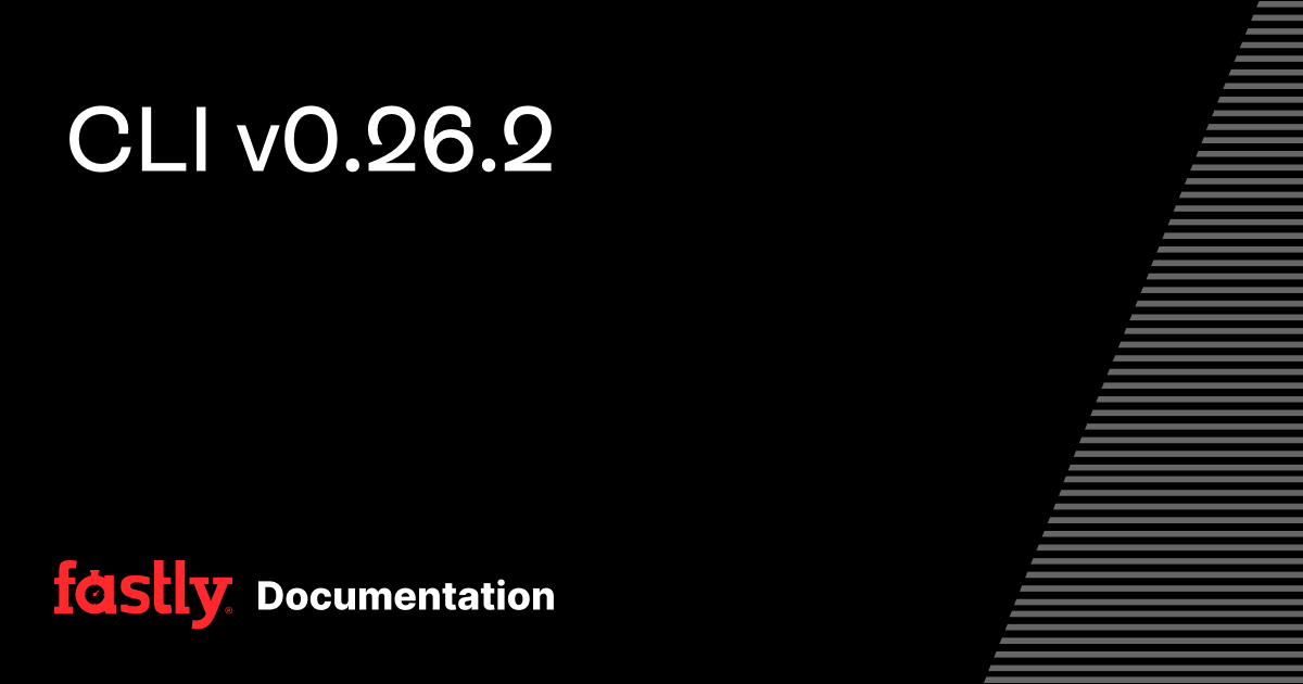 CLI v0.26.2 | Fastly Documentation