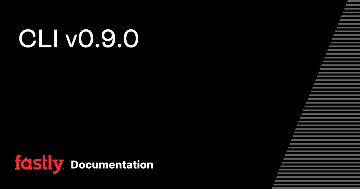 CLI v0.9.0 | Fastly Documentation