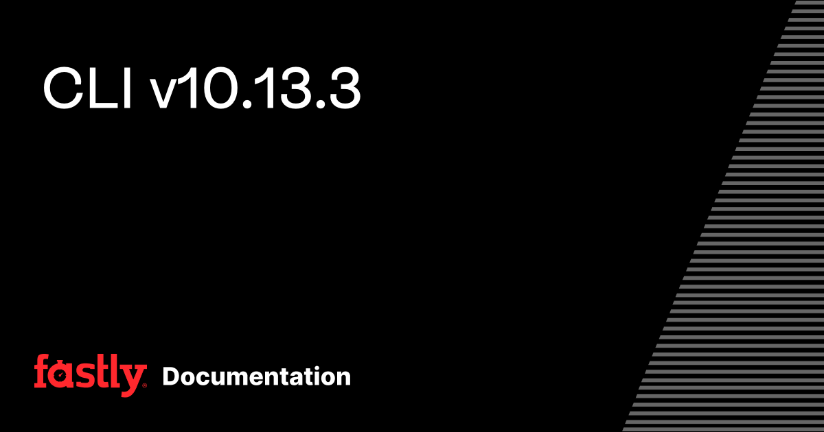 CLI v10.13.3 | Fastly Documentation