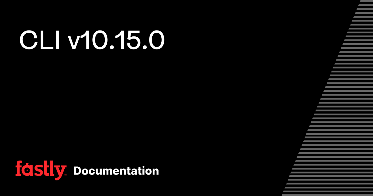 CLI v10.15.0 | Fastly Documentation