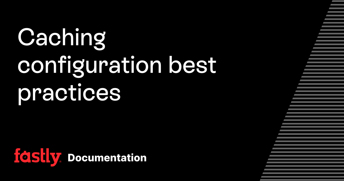 Caching configuration best practices | Fastly Documentation