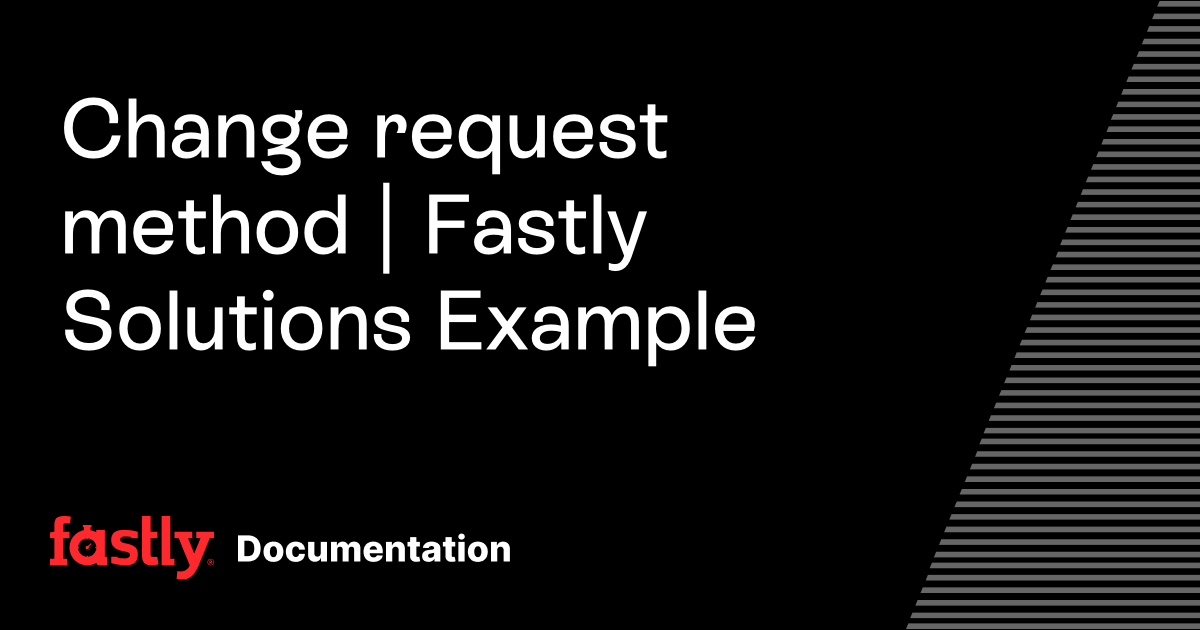 Change request method | Fastly Solutions Example