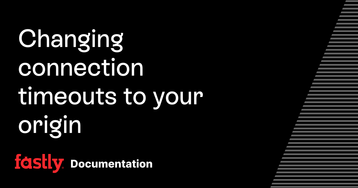 Changing connection timeouts to your origin | Fastly Documentation