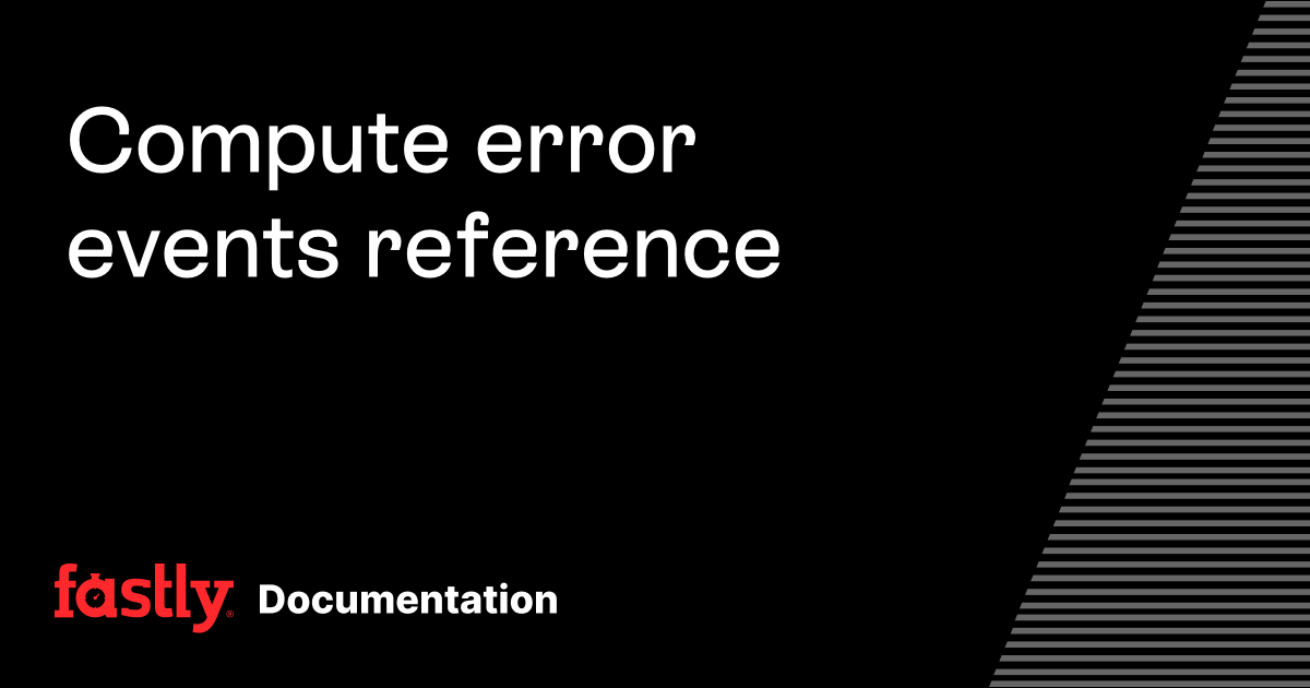 Compute error events reference | Fastly Documentation