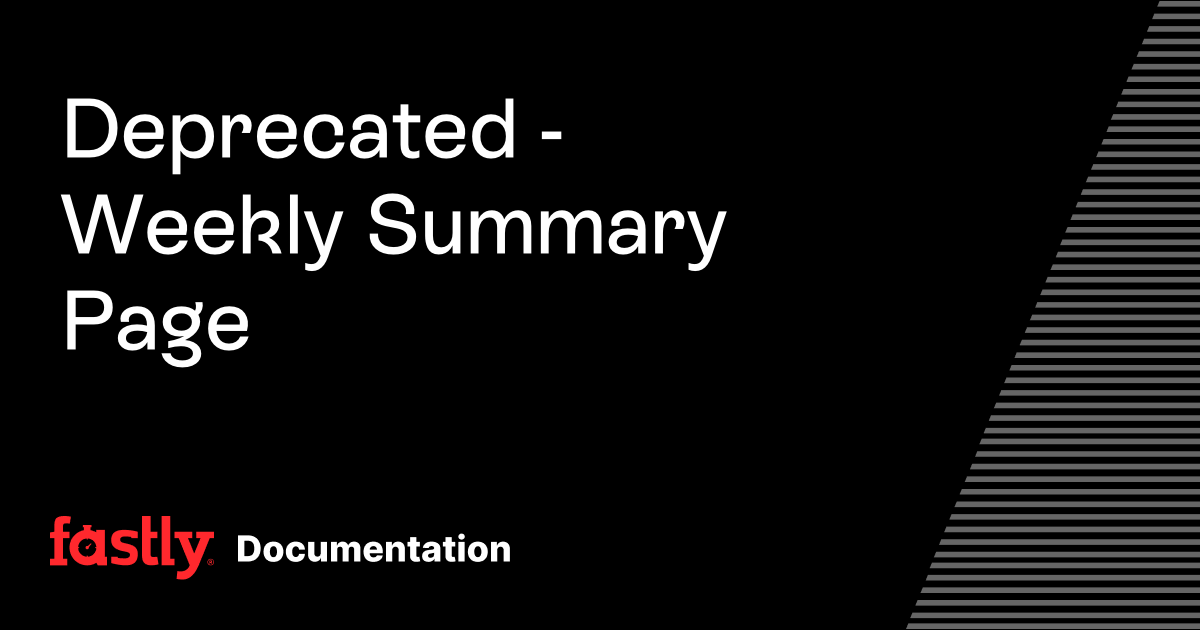 Deprecated - Weekly Summary Page | Fastly Documentation