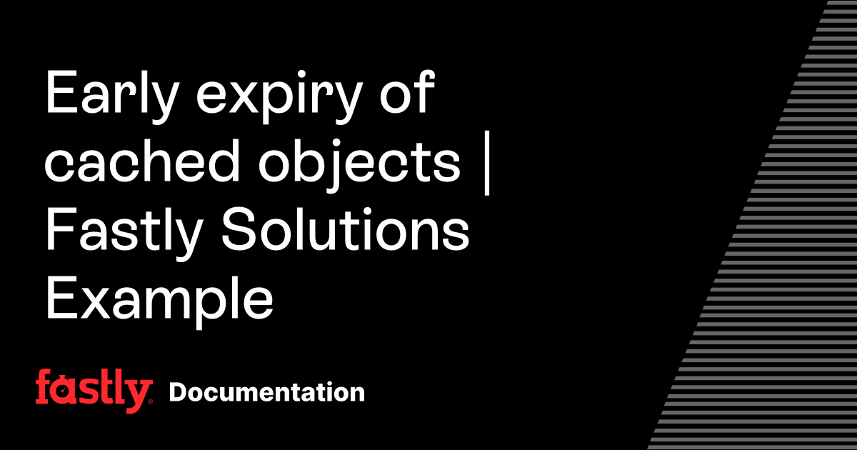 Early expiry of cached objects | Fastly Solutions Example