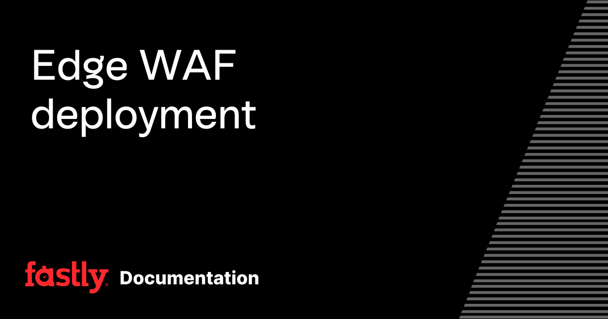 Edge WAF deployment | Fastly Documentation
