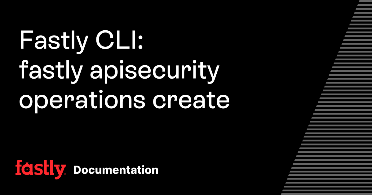 Fastly CLI: fastly apisecurity operations create | Fastly Documentation
