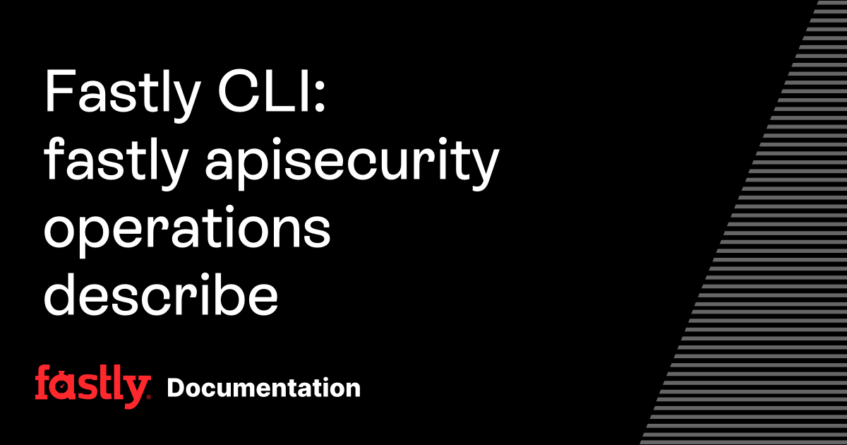 Fastly CLI: fastly apisecurity operations describe | Fastly Documentation