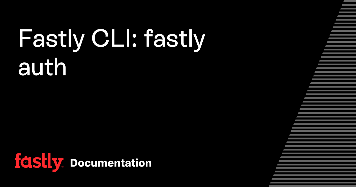 Fastly CLI: fastly auth | Fastly Documentation