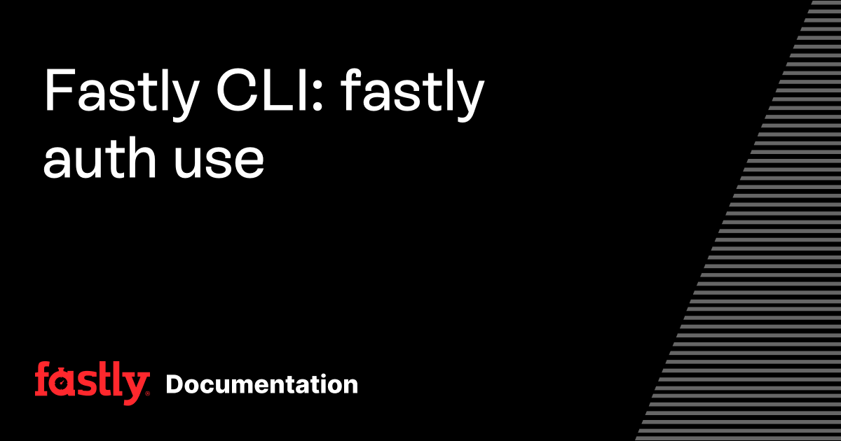 Fastly CLI: fastly auth use | Fastly Documentation