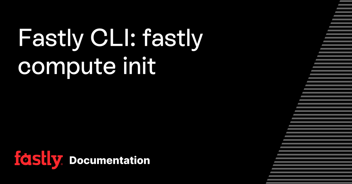 Fastly CLI: fastly compute init | Fastly Documentation