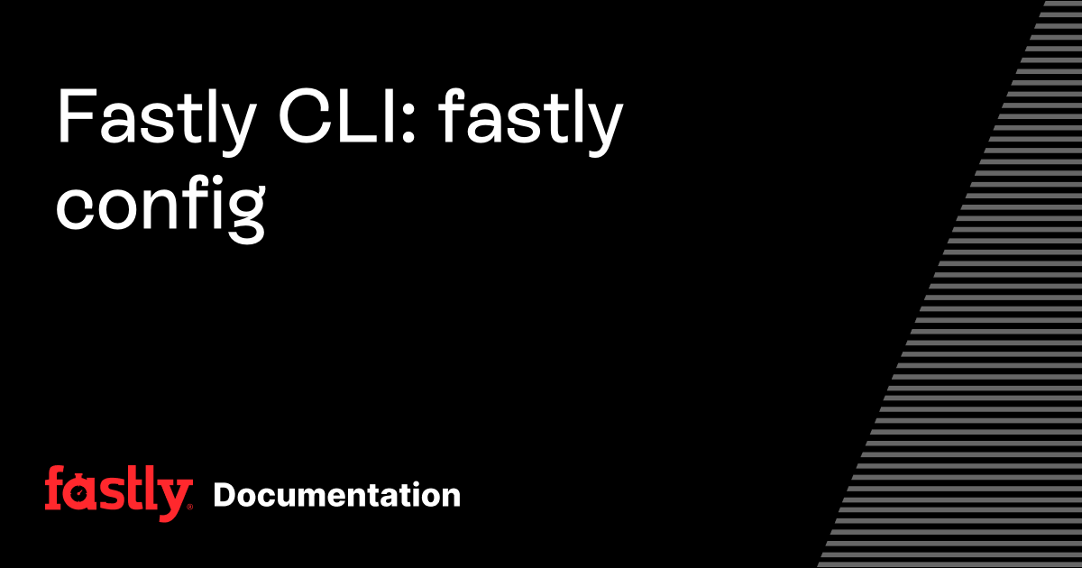 Fastly CLI: fastly config | Fastly Documentation