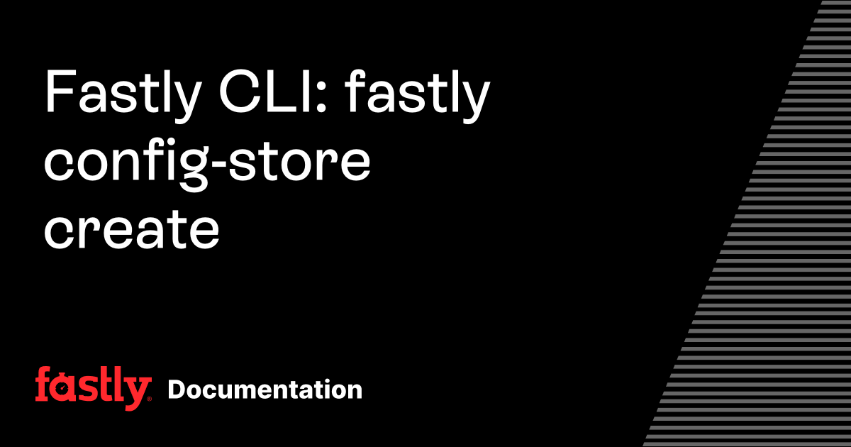 Fastly CLI: fastly config-store create | Fastly Documentation