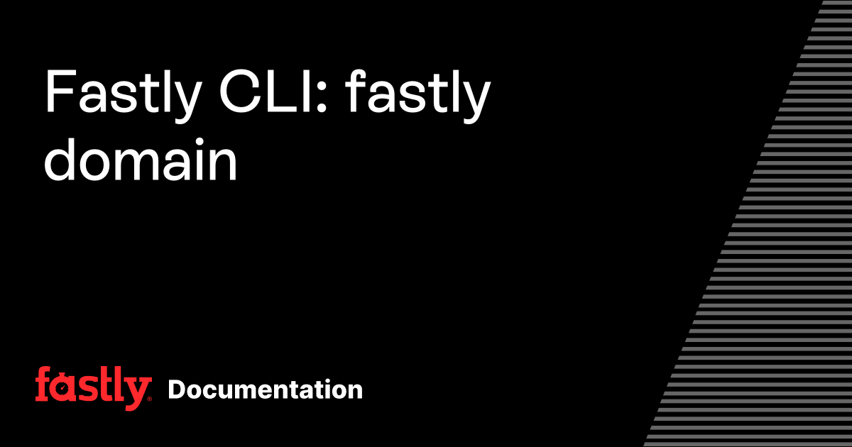 Fastly CLI: fastly domain | Fastly Documentation