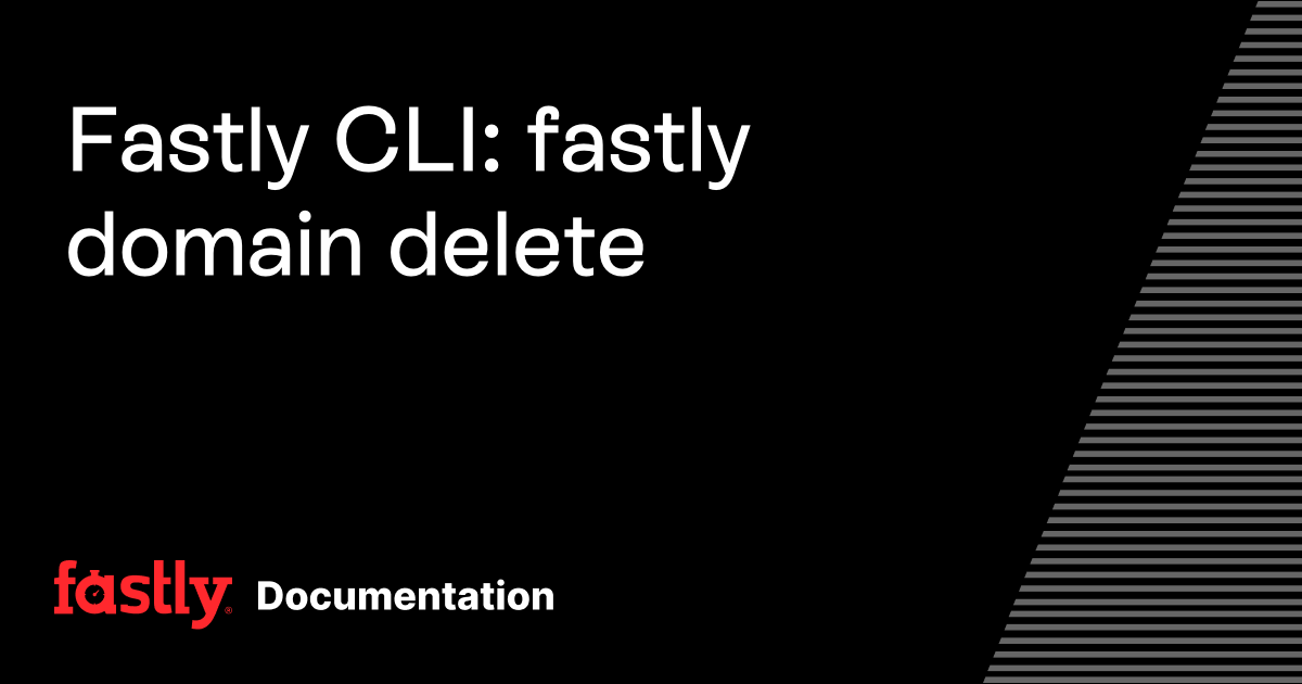 Fastly CLI: fastly domain delete | Fastly Documentation