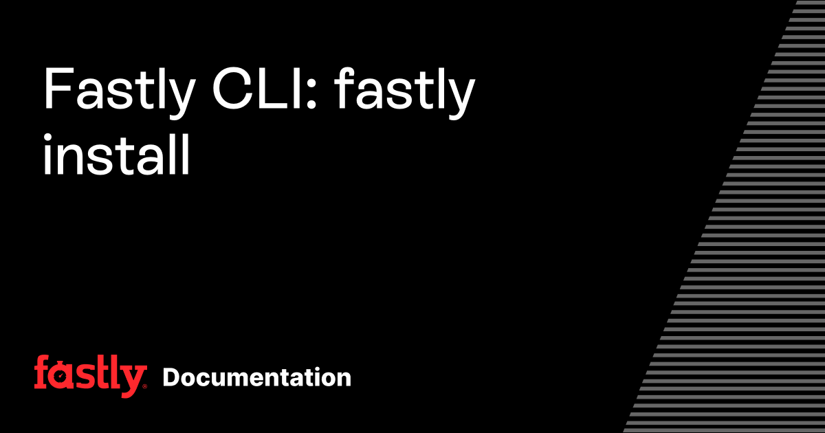 Fastly CLI: fastly install | Fastly Documentation