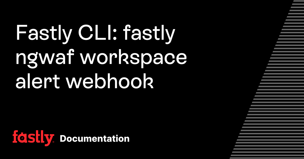 Fastly CLI: fastly ngwaf workspace alert webhook | Fastly Documentation