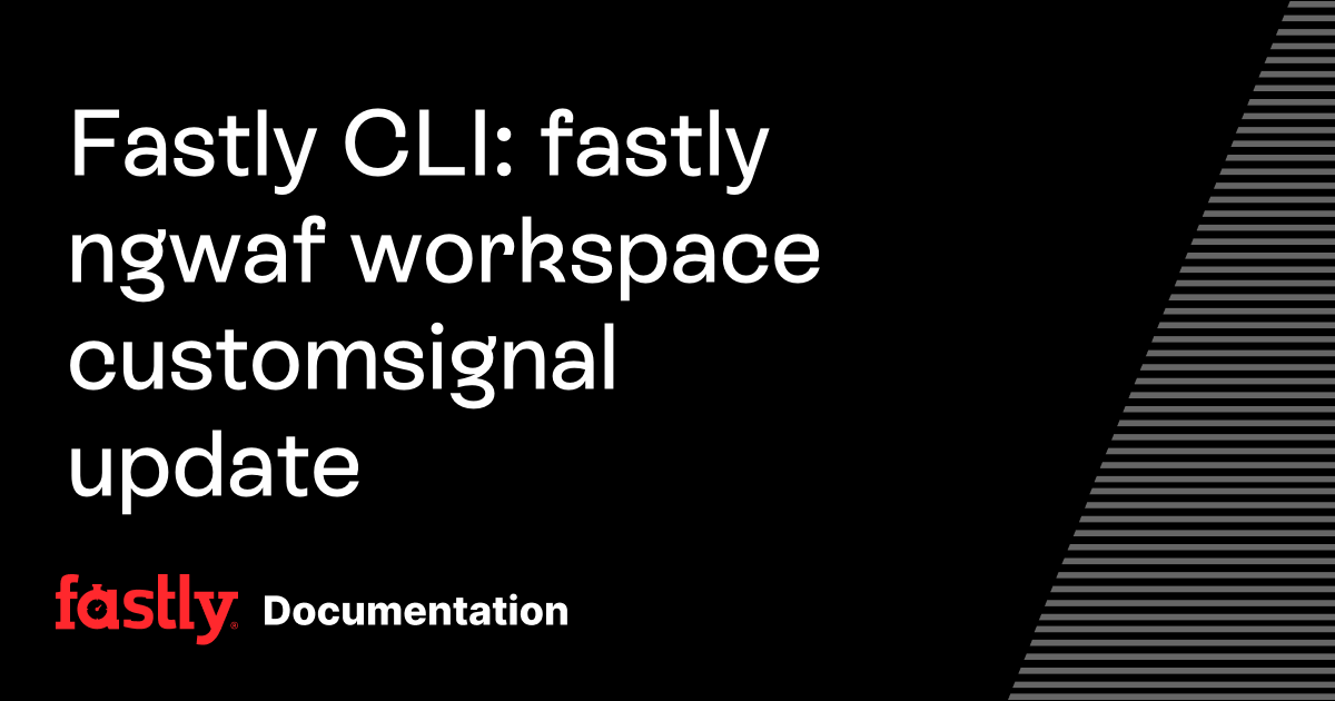 Fastly CLI: fastly ngwaf workspace customsignal update | Fastly ...