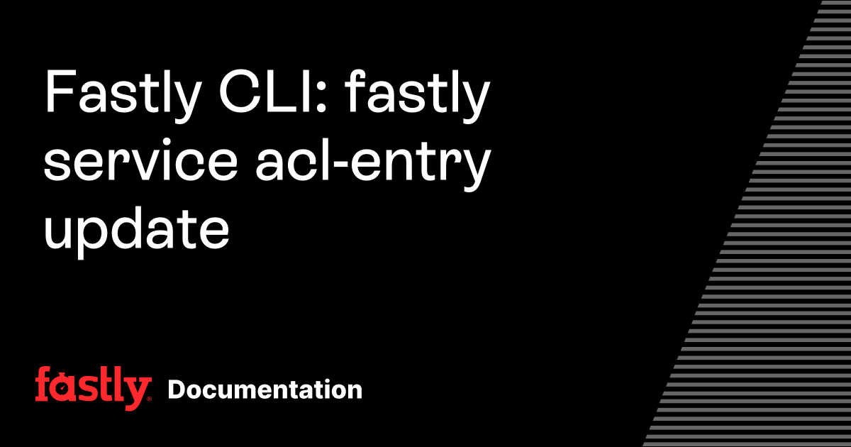 Fastly CLI: fastly service acl-entry update | Fastly Documentation
