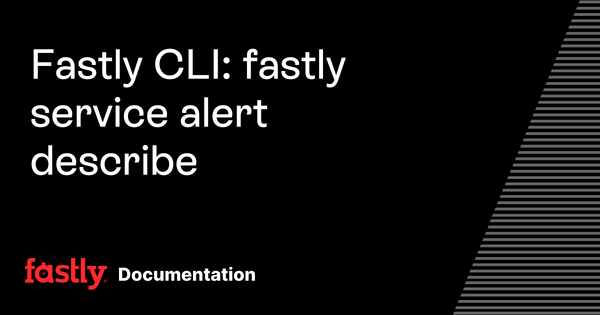Fastly CLI: fastly service alert describe | Fastly Documentation