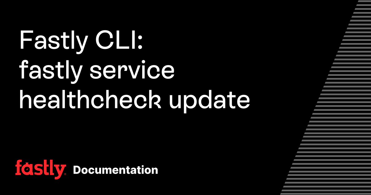 Fastly CLI: fastly service healthcheck update | Fastly Documentation