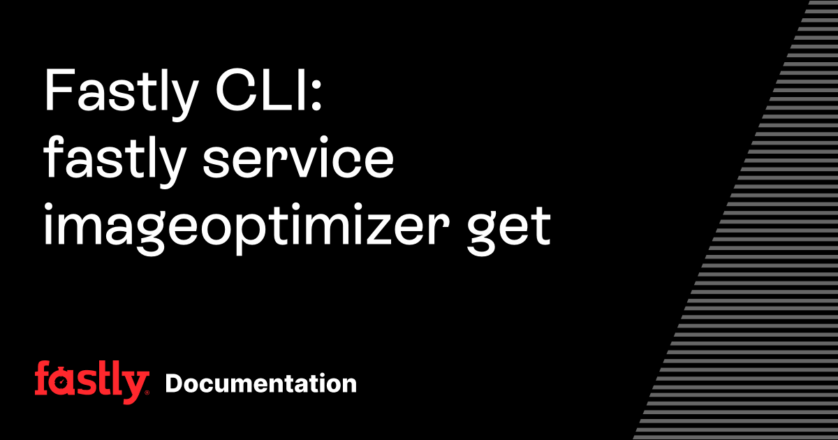 Fastly CLI: fastly service imageoptimizer get | Fastly Documentation