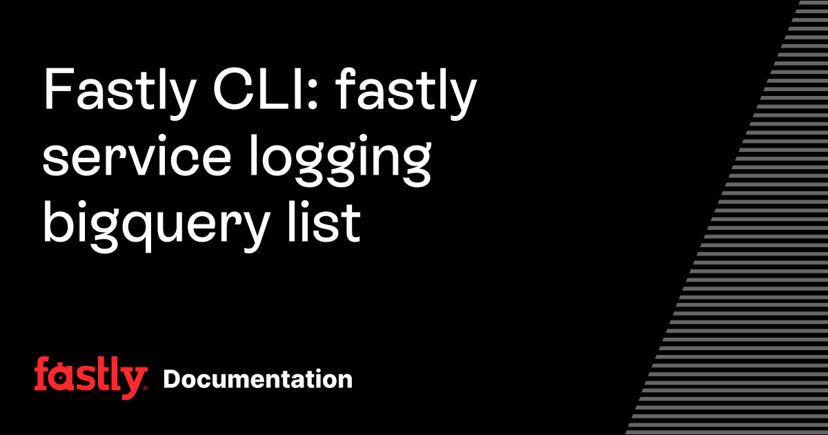 Fastly CLI: fastly service logging bigquery list | Fastly Documentation