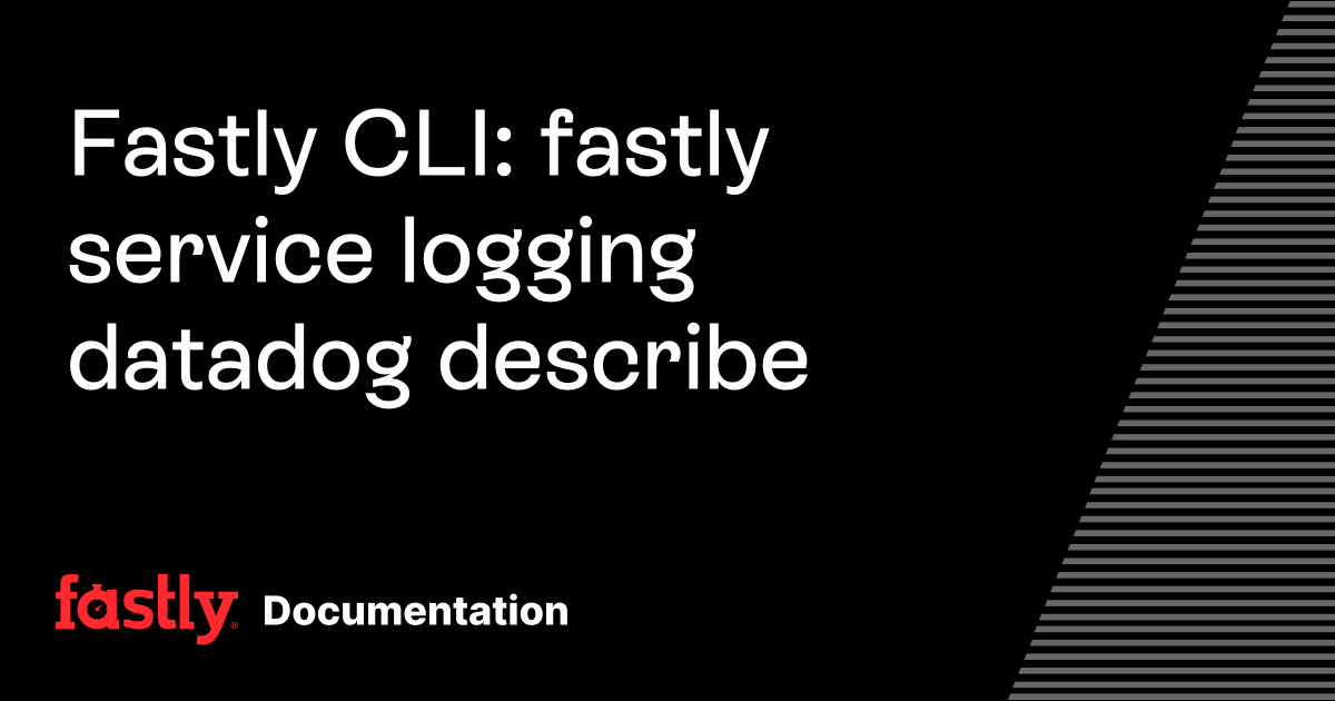 Fastly CLI: fastly service logging datadog describe | Fastly Documentation
