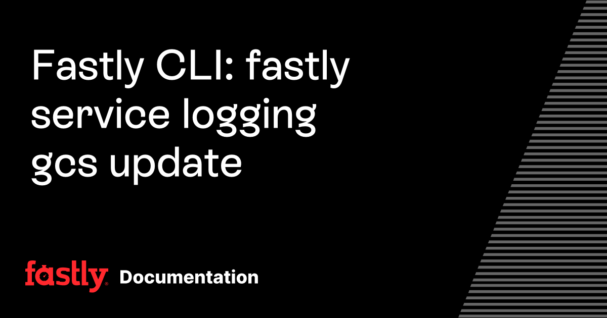 Fastly CLI: fastly service logging gcs update | Fastly Documentation