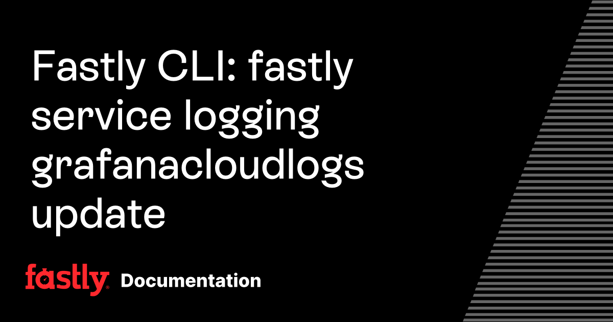 Fastly CLI: fastly service logging grafanacloudlogs update | Fastly ...
