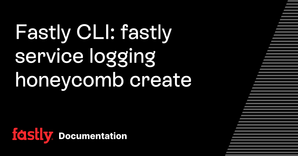 Fastly CLI: fastly service logging honeycomb create | Fastly Documentation