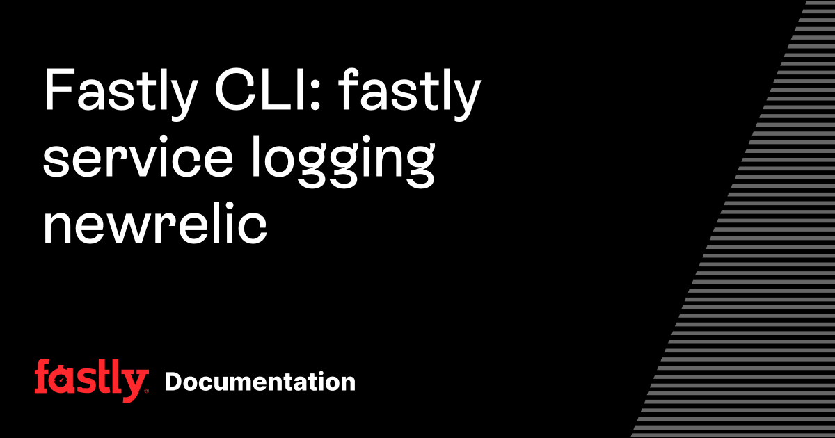 Fastly CLI: fastly service logging newrelic | Fastly Documentation