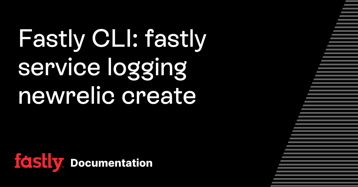 Fastly CLI: fastly service logging newrelic create | Fastly Documentation